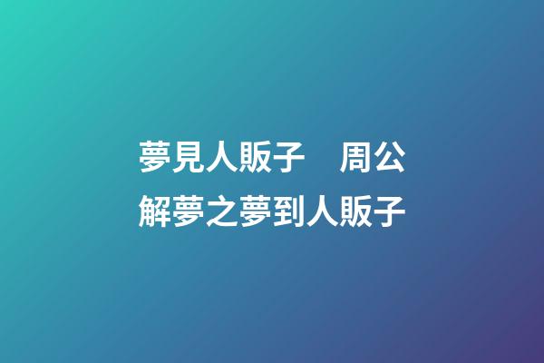 夢見人販子　周公解夢之夢到人販子